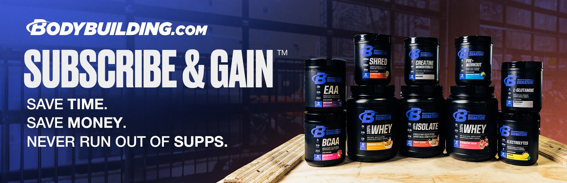 Bodybuilding.com Subscribe and Gain Save time. Save Money. Never run out of supps.